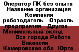 Оператор ПК без опыта › Название организации ­ Компания-работодатель › Отрасль предприятия ­ Другое › Минимальный оклад ­ 25 000 - Все города Работа » Вакансии   . Кемеровская обл.,Юрга г.